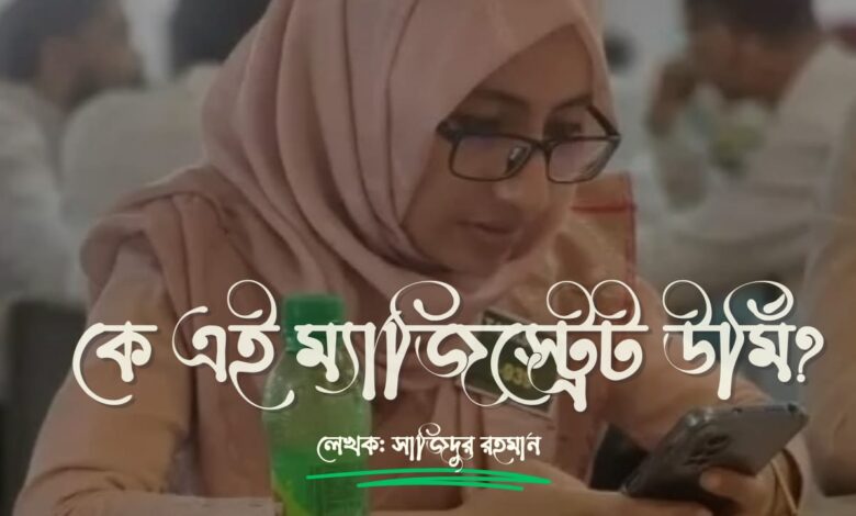 কে এই বরখাস্ত হওয়া নির্বাহী ম্যাজিস্ট্রেট ঊর্মি?